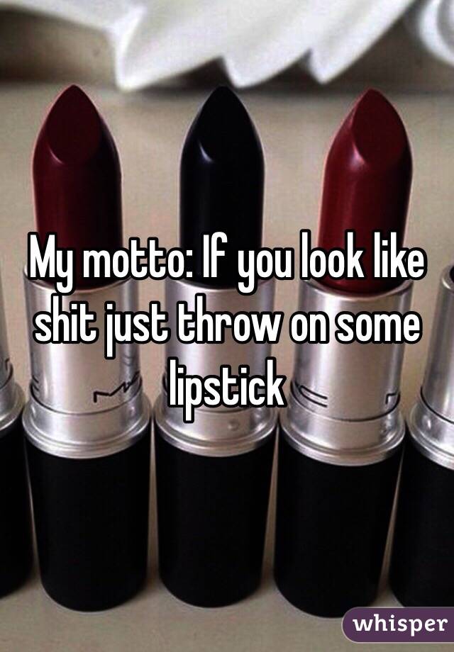 My motto: If you look like shit just throw on some lipstick