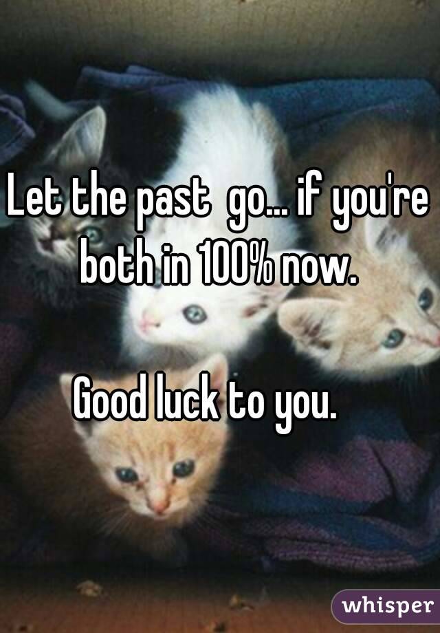 Let the past  go... if you're both in 100% now. 

Good luck to you.   


