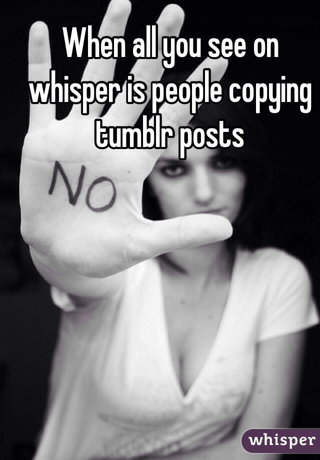 When all you see on whisper is people copying tumblr posts