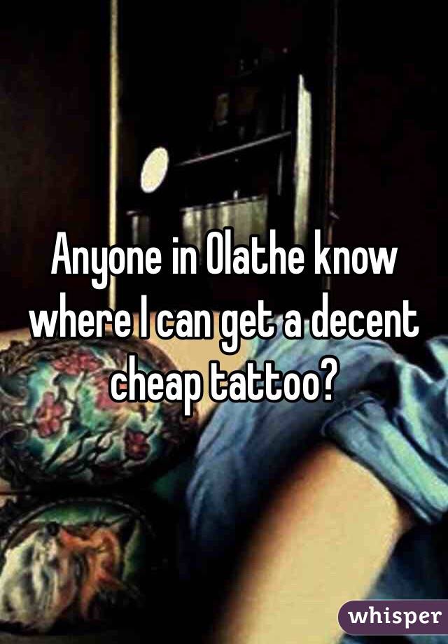 Anyone in Olathe know where I can get a decent cheap tattoo?