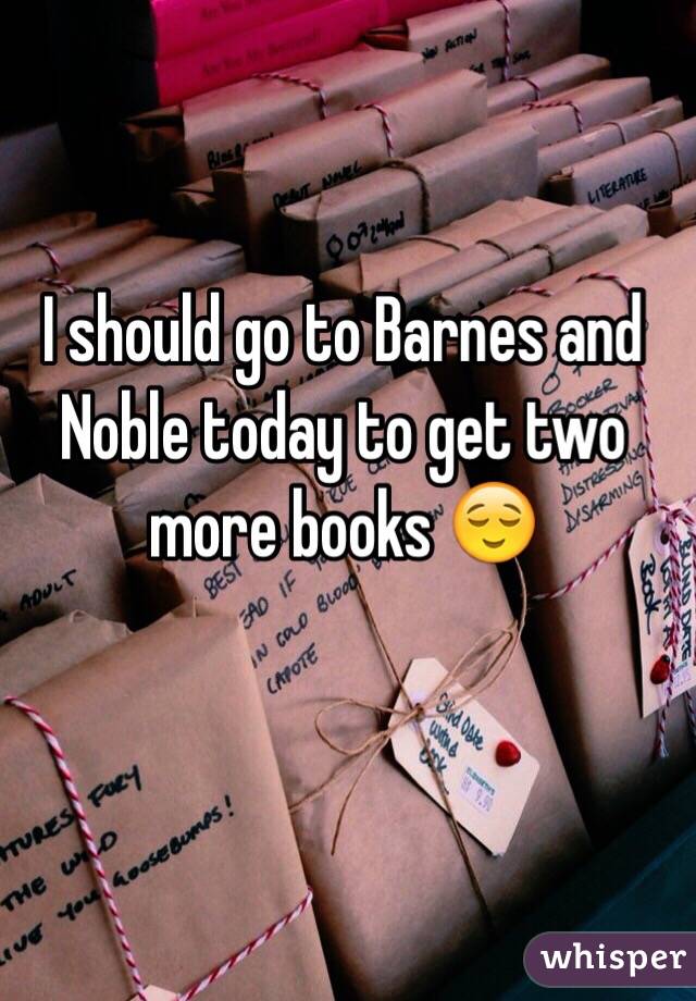 I should go to Barnes and Noble today to get two more books 😌