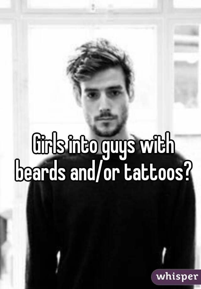 Girls into guys with beards and/or tattoos? 