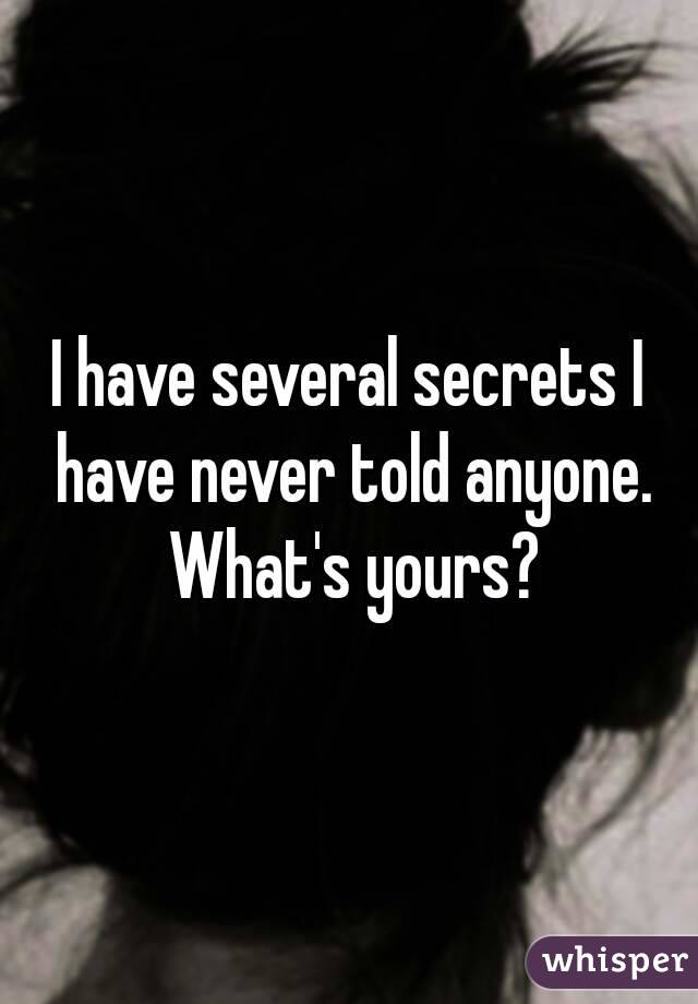 I have several secrets I have never told anyone. What's yours?