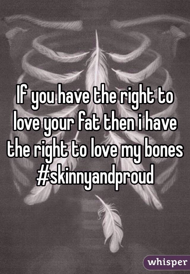 If you have the right to love your fat then i have the right to love my bones 
#skinnyandproud