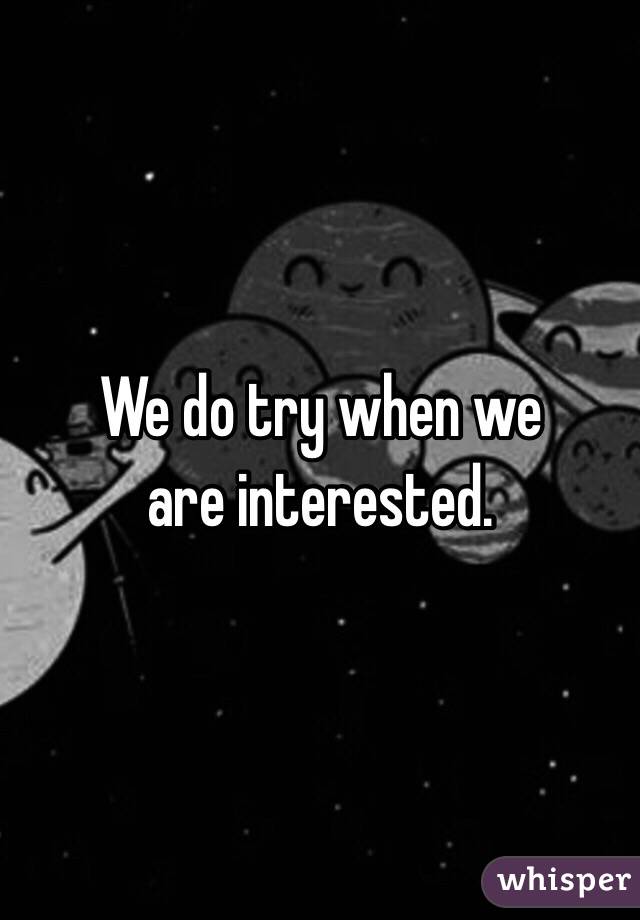 We do try when we 
are interested.