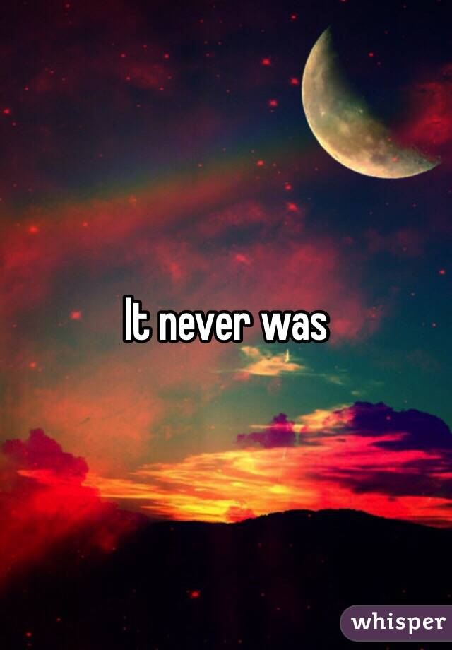 It never was