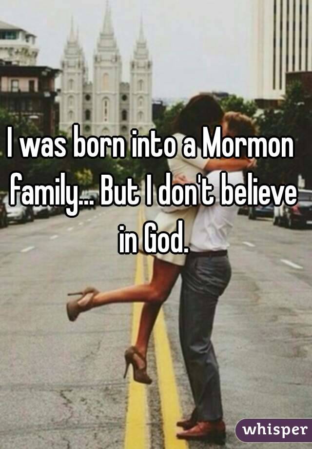 I was born into a Mormon family... But I don't believe in God.