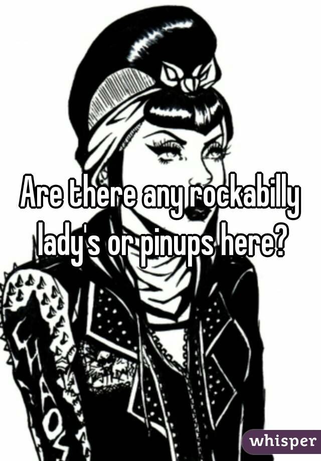 Are there any rockabilly lady's or pinups here?