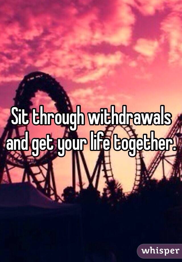 Sit through withdrawals and get your life together.