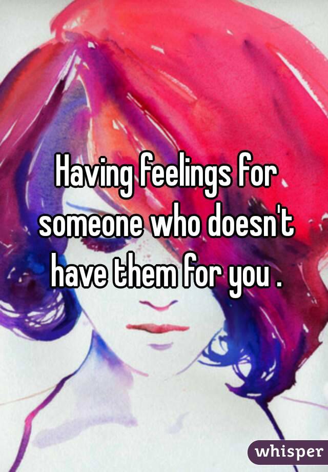  Having feelings for someone who doesn't have them for you .