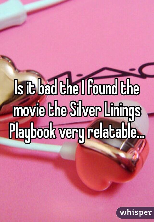 Is it bad the I found the movie the Silver Linings Playbook very relatable...