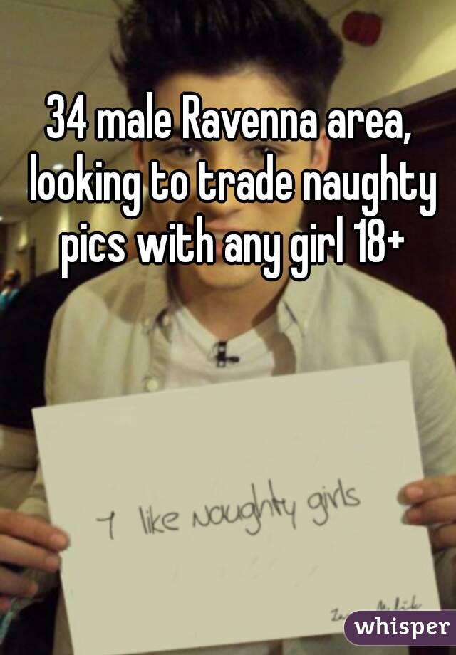 34 male Ravenna area, looking to trade naughty pics with any girl 18+