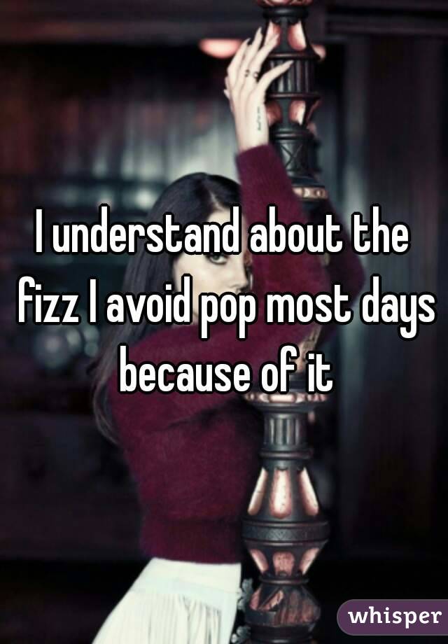 I understand about the fizz I avoid pop most days because of it