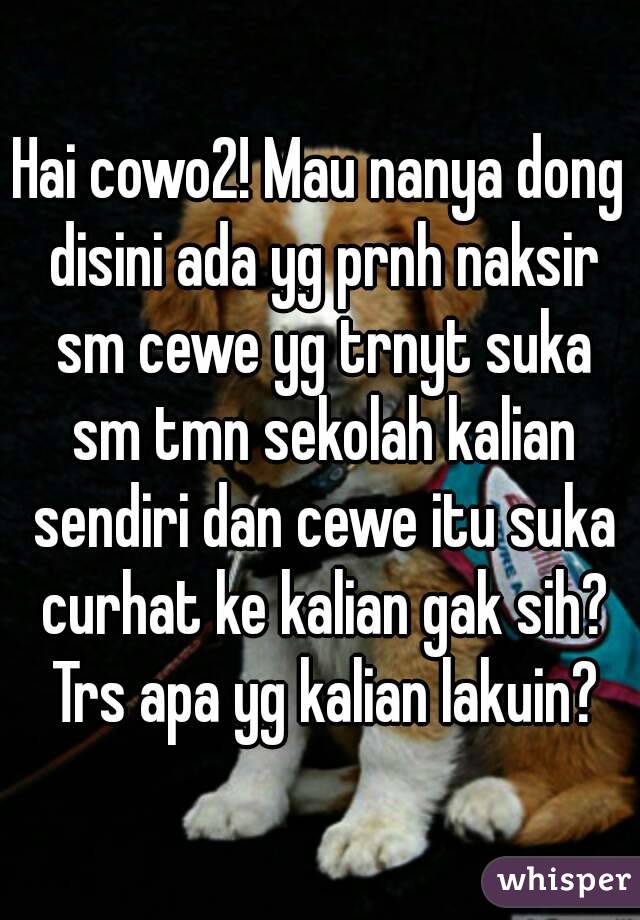 Hai cowo2! Mau nanya dong disini ada yg prnh naksir sm cewe yg trnyt suka sm tmn sekolah kalian sendiri dan cewe itu suka curhat ke kalian gak sih? Trs apa yg kalian lakuin?