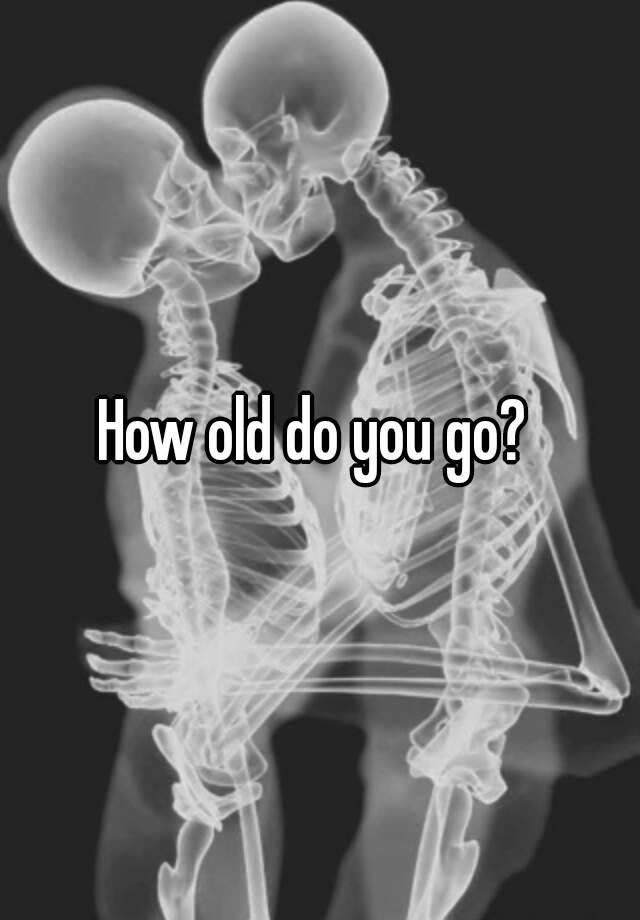 how-old-do-you-go