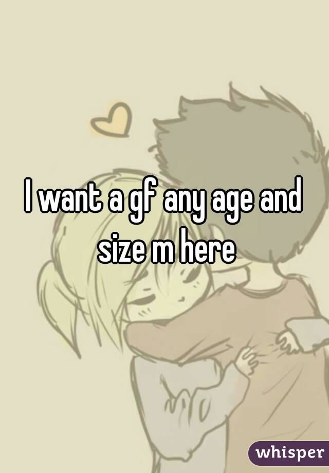 I want a gf any age and size m here
