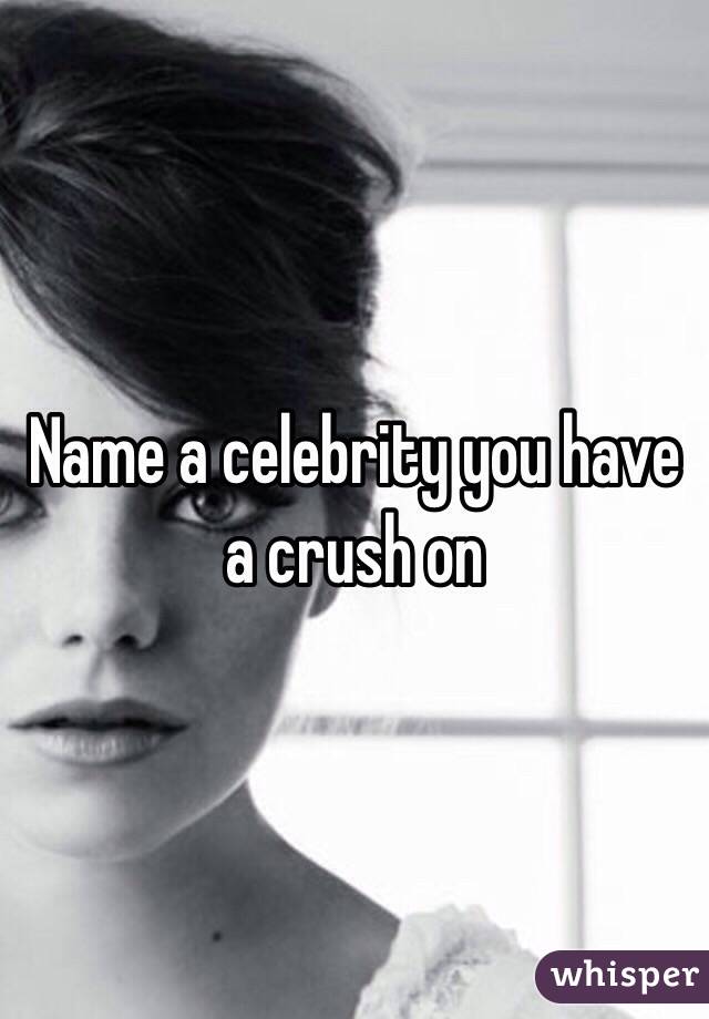 Name a celebrity you have a crush on 