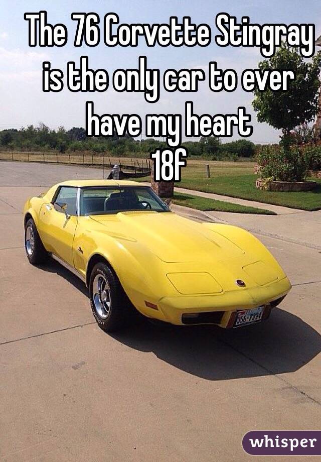 The 76 Corvette Stingray is the only car to ever have my heart 
18f