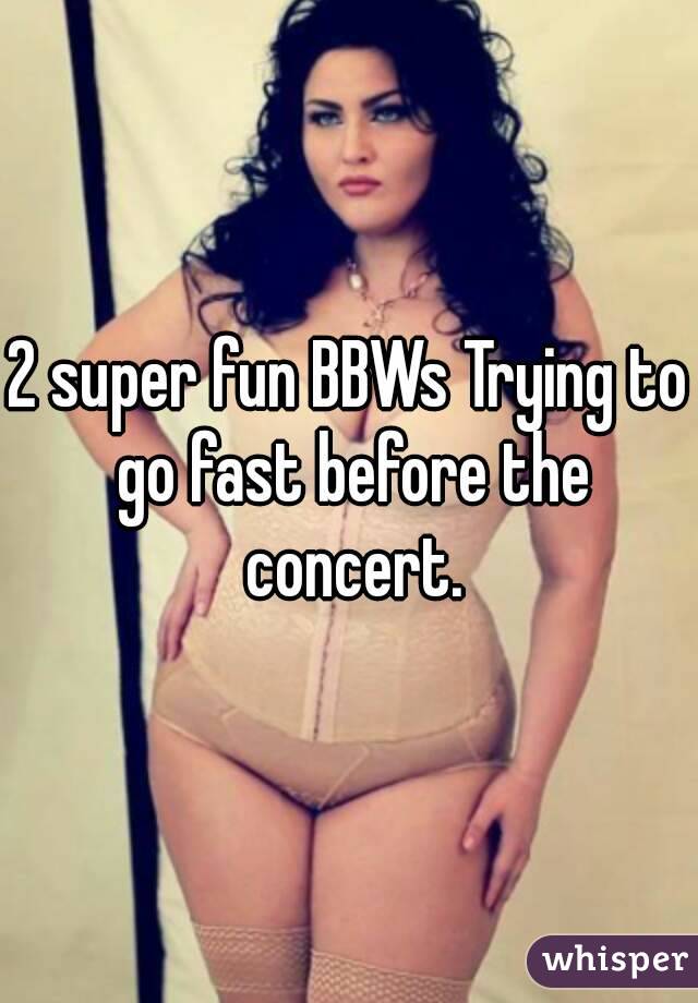 2 super fun BBWs Trying to go fast before the concert.