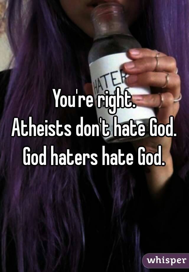 You're right.
Atheists don't hate God.
God haters hate God.