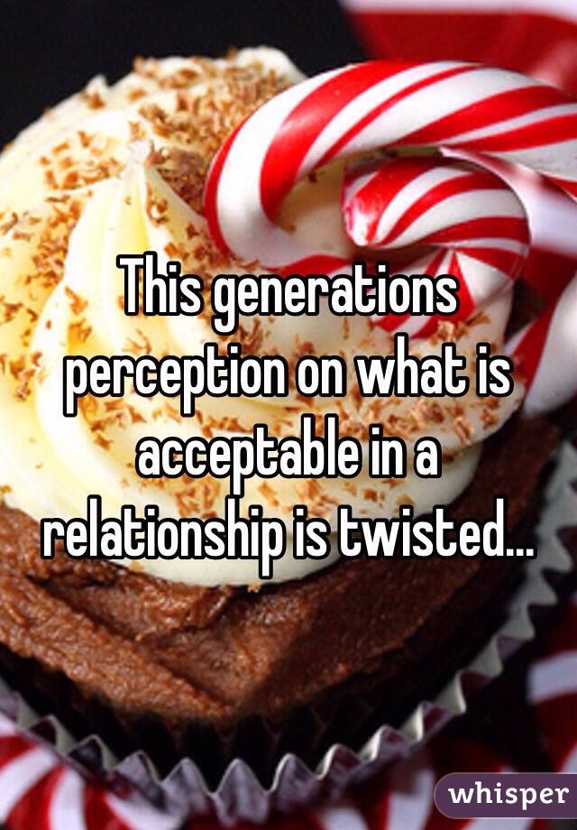 This generations perception on what is acceptable in a relationship is twisted...