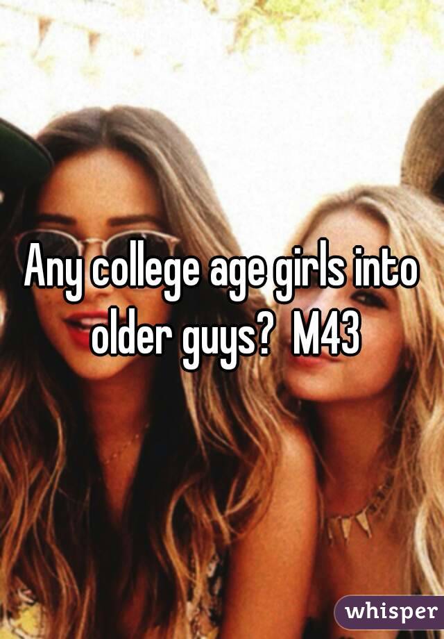 Any college age girls into older guys?  M43