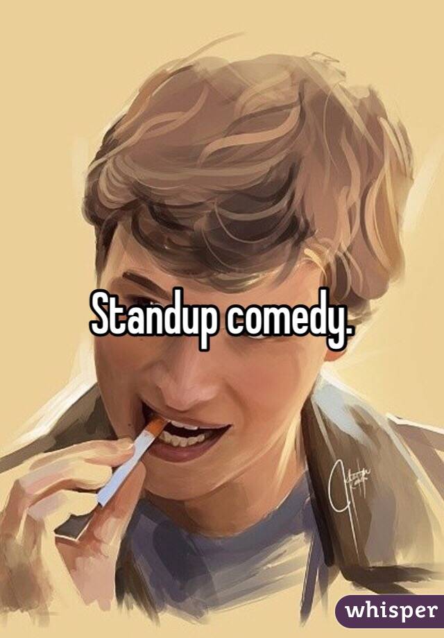 Standup comedy. 