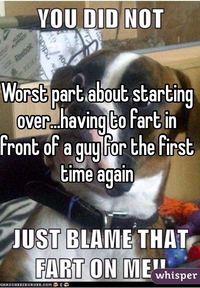 Worst part about starting over...having to fart in front of a guy for the first time again 