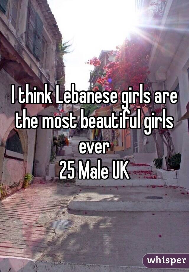 I think Lebanese girls are the most beautiful girls ever 
25 Male UK  