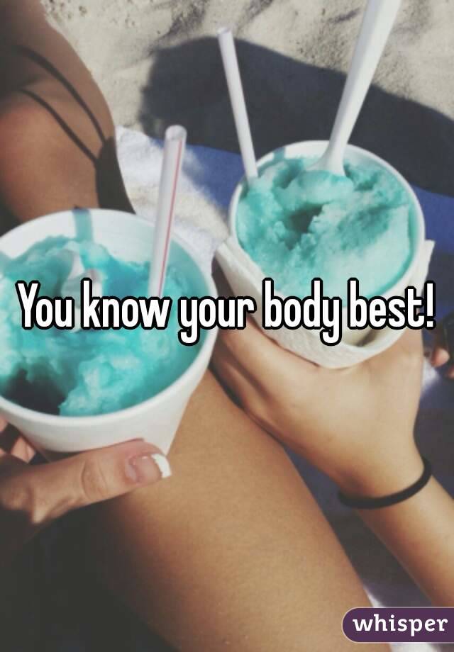 You know your body best!