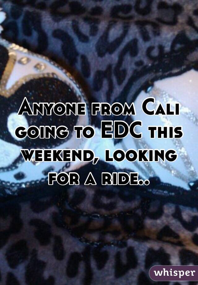 Anyone from Cali going to EDC this weekend, looking for a ride..