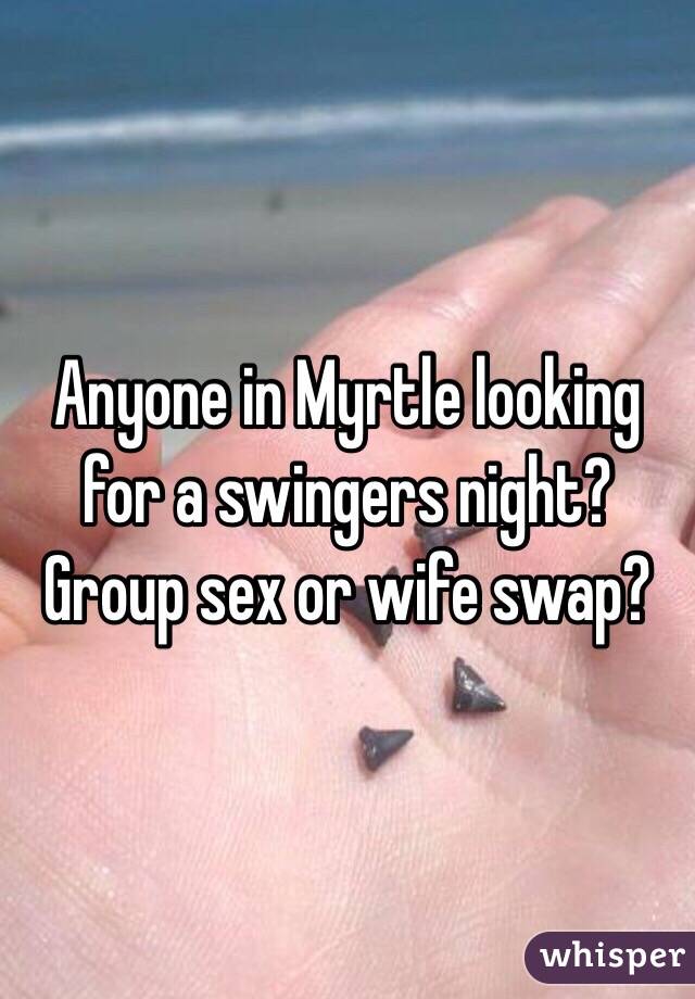 Anyone in Myrtle looking for a swingers night? Group sex or wife swap?