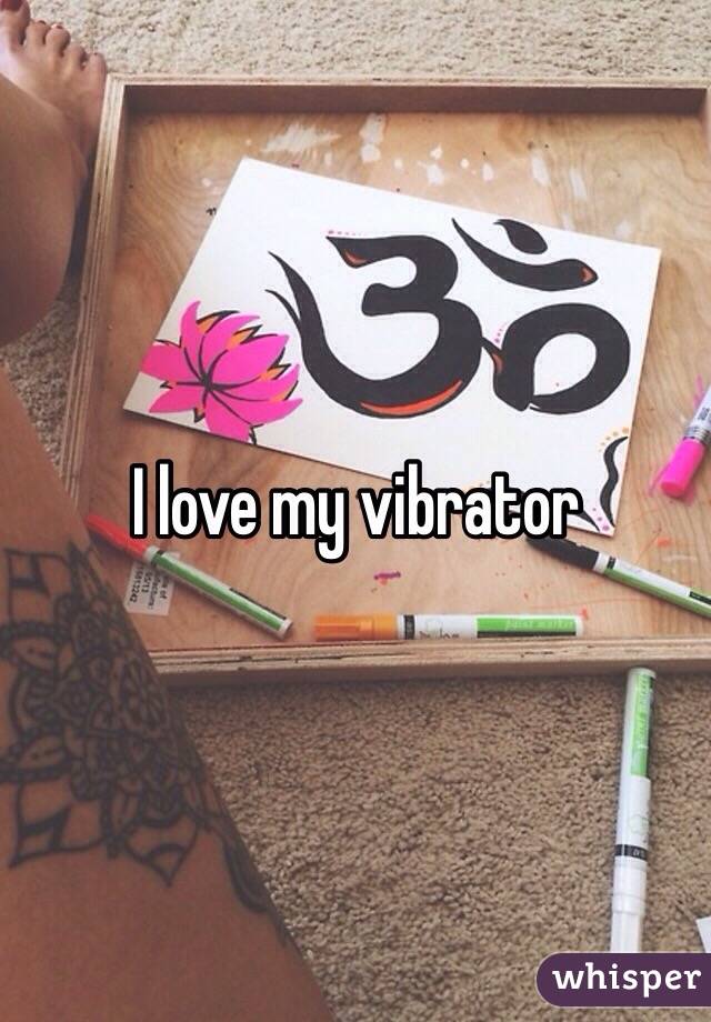 I love my vibrator