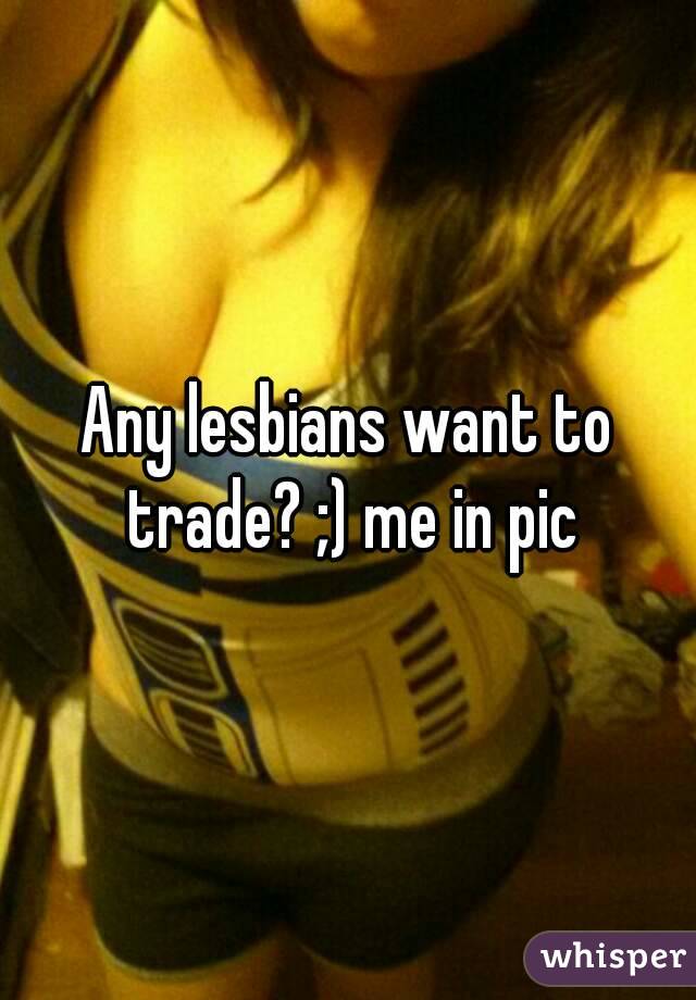 Any lesbians want to trade? ;) me in pic