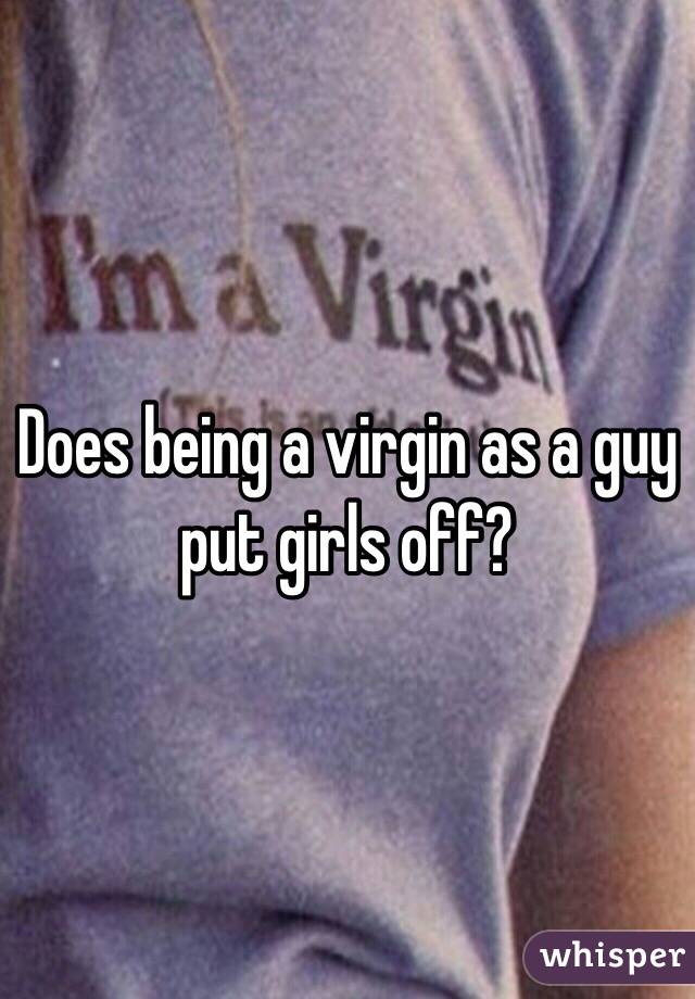 Does being a virgin as a guy put girls off?