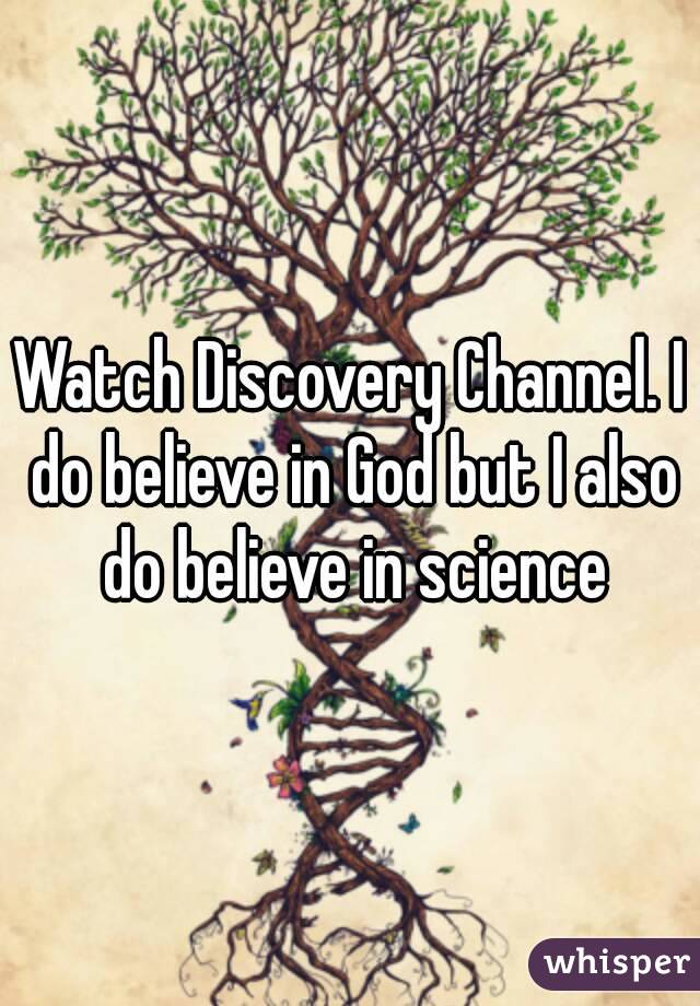 Watch Discovery Channel. I do believe in God but I also do believe in science