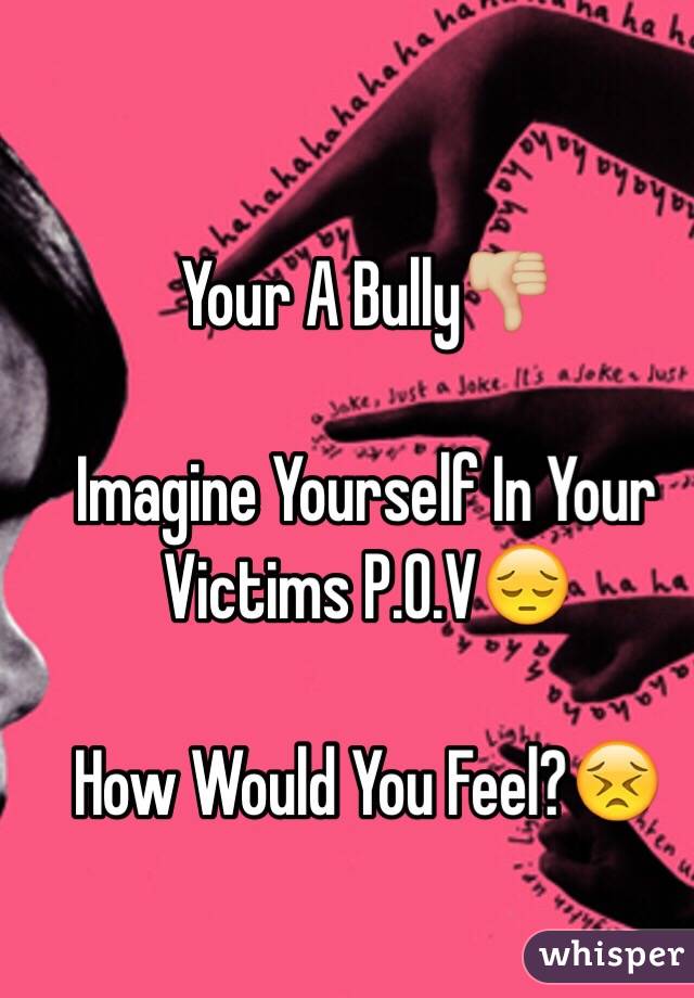 Your A Bully👎🏼

Imagine Yourself In Your Victims P.O.V😔

How Would You Feel?😣