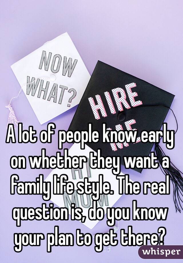 A lot of people know early on whether they want a family life style. The real question is, do you know your plan to get there?