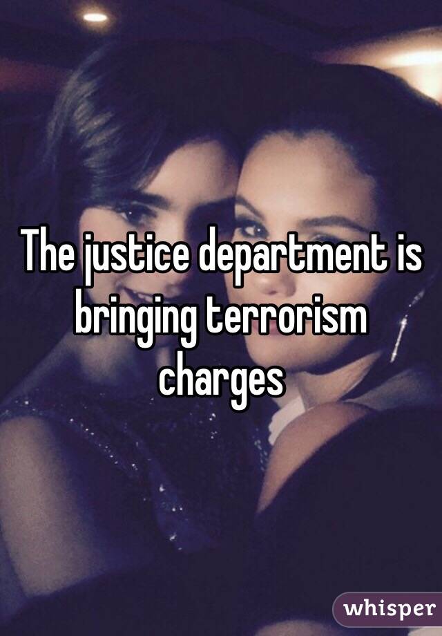 The justice department is bringing terrorism charges 