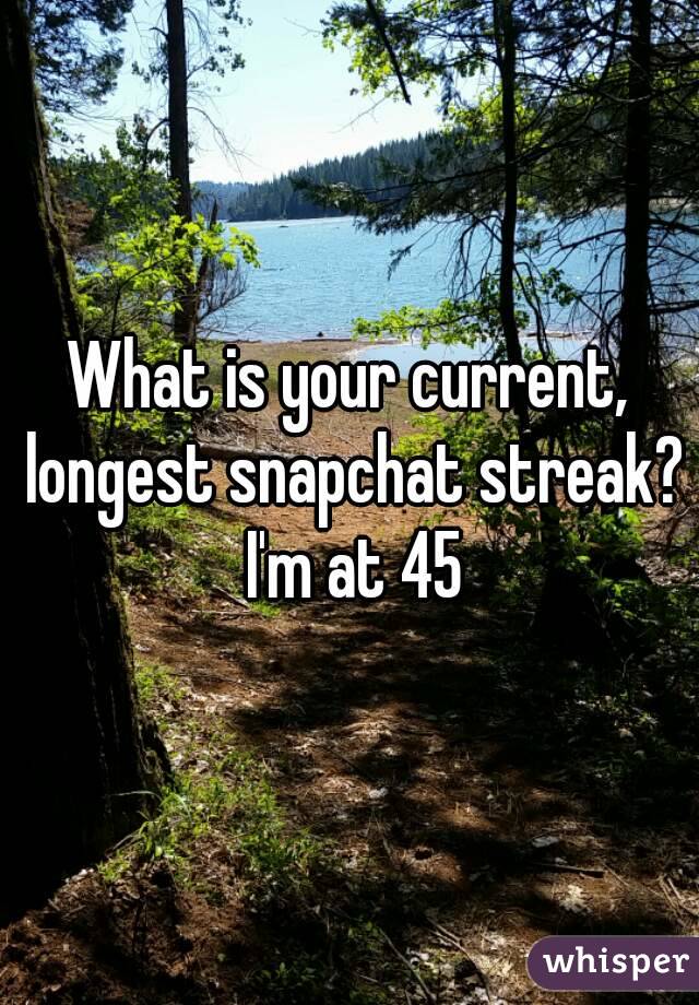 What is your current, longest snapchat streak? I'm at 45