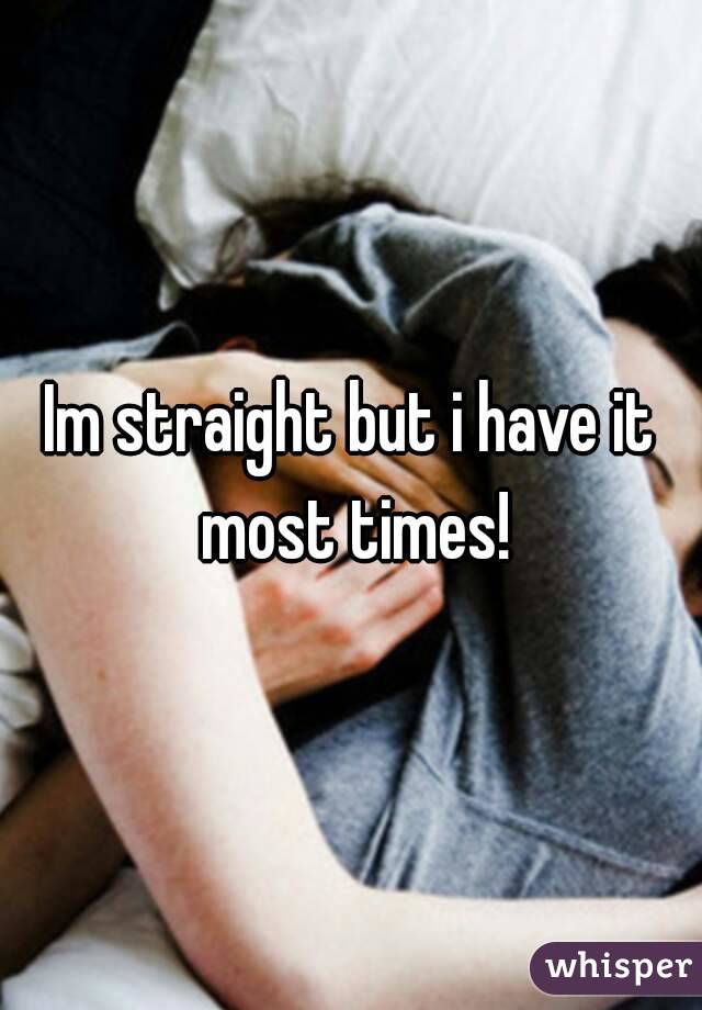 Im straight but i have it most times!