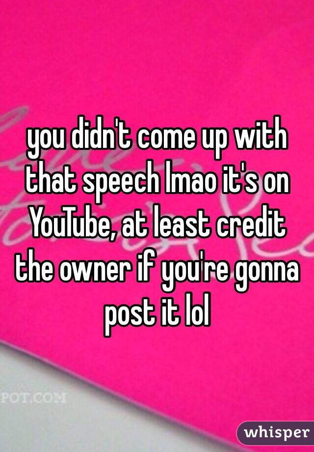 you didn't come up with that speech lmao it's on YouTube, at least credit the owner if you're gonna post it lol