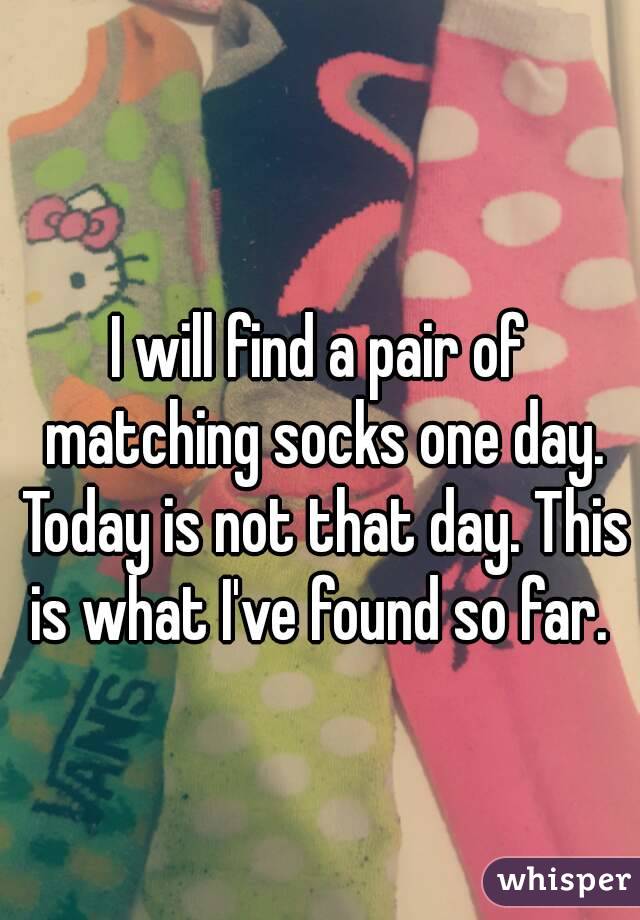 I will find a pair of matching socks one day. Today is not that day. This is what I've found so far. 