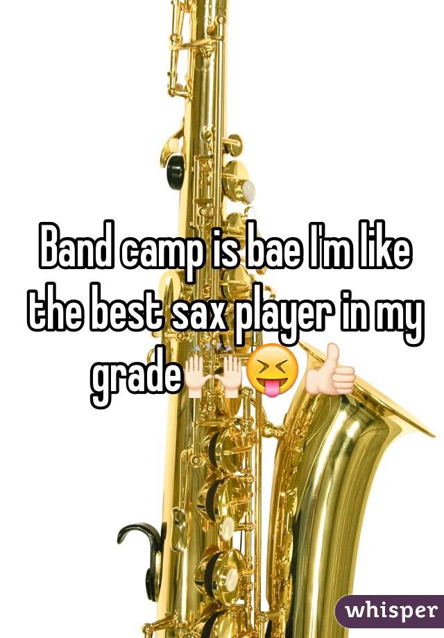 Band camp is bae I'm like the best sax player in my grade🙌🏻😝👍🏻