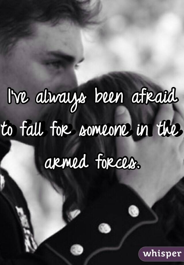 I've always been afraid to fall for someone in the armed forces. 