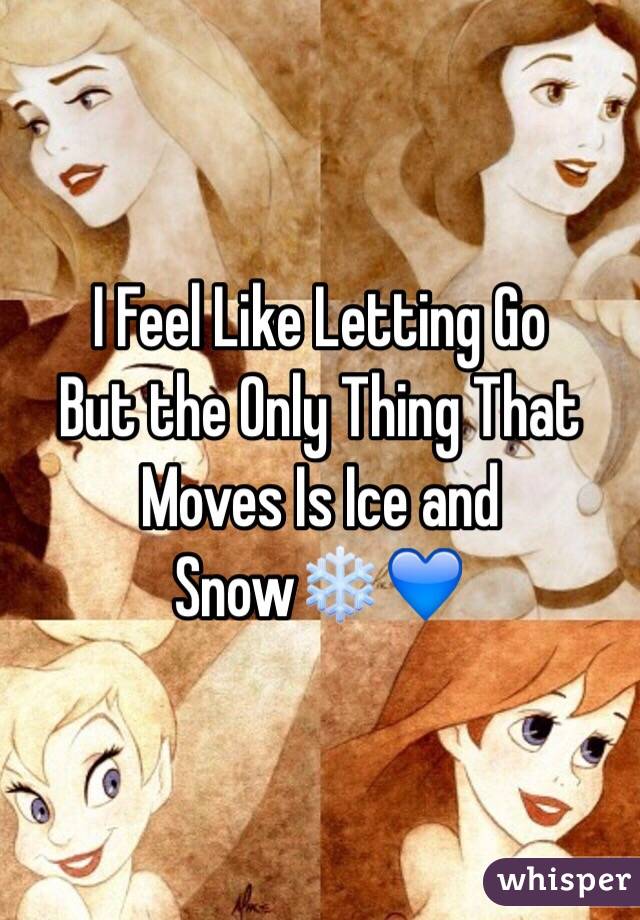 I Feel Like Letting Go
But the Only Thing That Moves Is Ice and Snow❄️💙