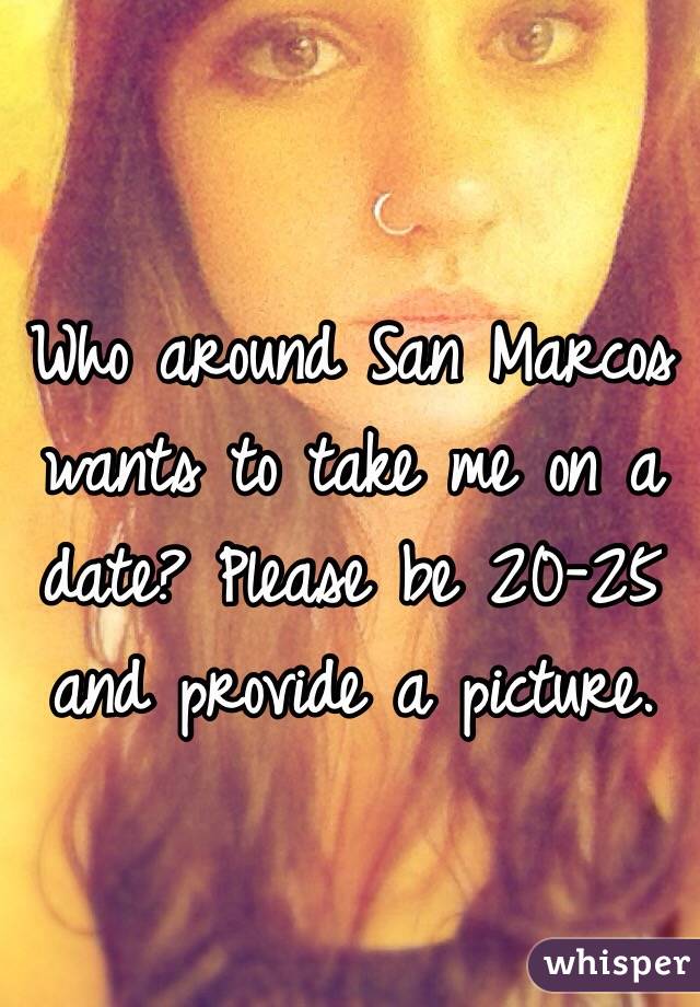 Who around San Marcos wants to take me on a date? Please be 20-25 and provide a picture. 