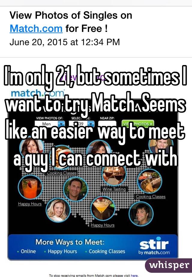 I'm only 21, but sometimes I want to try Match. Seems like an easier way to meet a guy I can connect with