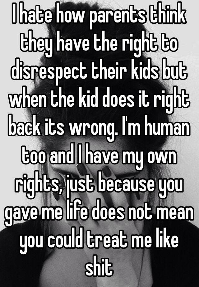 i-hate-how-parents-think-they-have-the-right-to-disrespect-their-kids