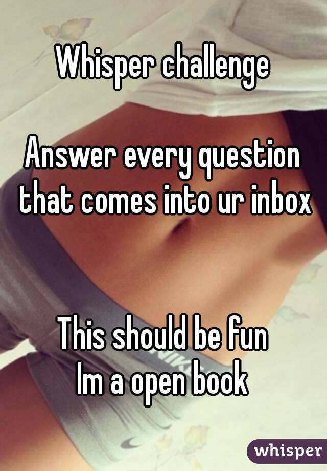 Whisper challenge

Answer every question that comes into ur inbox


This should be fun
Im a open book